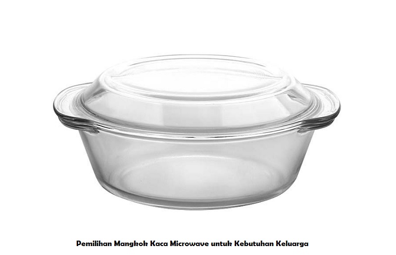 Pemilihan Mangkok Kaca Microwave untuk Kebutuhan Keluarga